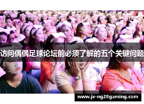 访问偶偶足球论坛前必须了解的五个关键问题 访问偶偶足球论坛前必须了解的五个关键问题