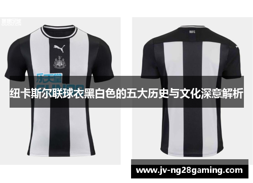 纽卡斯尔联球衣黑白色的五大历史与文化深意解析