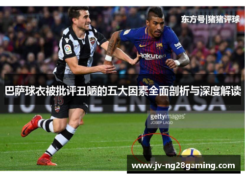 巴萨球衣被批评丑陋的五大因素全面剖析与深度解读 巴萨球衣被批评丑陋的五大因素全面剖析与深度解读