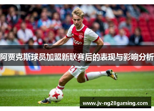 阿贾克斯球员加盟新联赛后的表现与影响分析