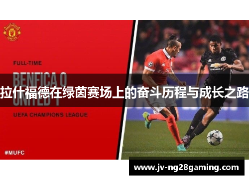 拉什福德在绿茵赛场上的奋斗历程与成长之路