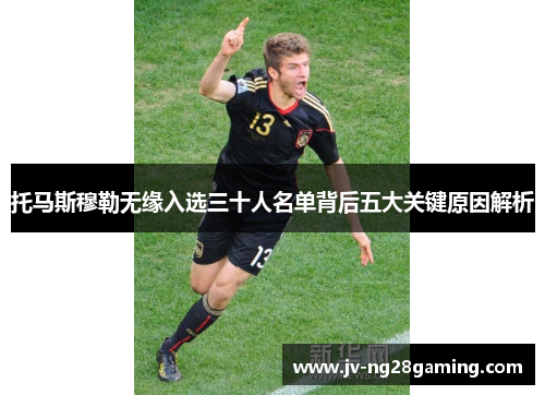 托马斯穆勒无缘入选三十人名单背后五大关键原因解析 托马斯穆勒无缘入选三十人名单背后五大关键原因解析