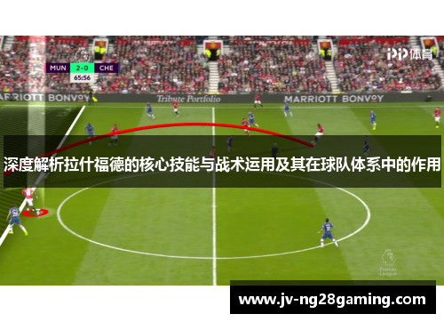深度解析拉什福德的核心技能与战术运用及其在球队体系中的作用 深度解析拉什福德的核心技能与战术运用及其在球队体系中的作用