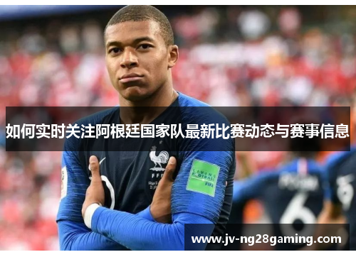 如何实时关注阿根廷国家队最新比赛动态与赛事信息