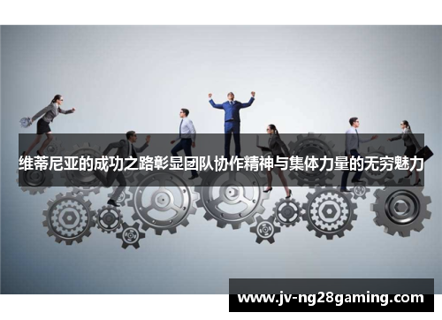 维蒂尼亚的成功之路彰显团队协作精神与集体力量的无穷魅力