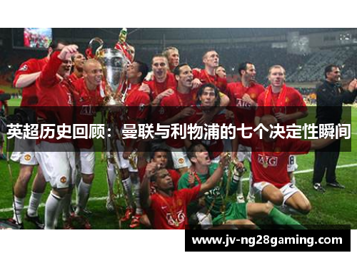 英超历史回顾:曼联与利物浦的七个决定性瞬间 英超历史回顾:曼联与利物浦的七个决定性瞬间