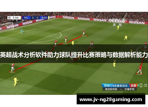 英超战术分析软件助力球队提升比赛策略与数据解析能力 英超战术分析软件助力球队提升比赛策略与数据解析能力
