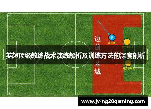 英超顶级教练战术演练解析及训练方法的深度剖析 英超顶级教练战术演练解析及训练方法的深度剖析