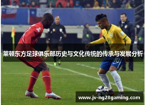 莱顿东方足球俱乐部历史与文化传统的传承与发展分析 莱顿东方足球俱乐部历史与文化传统的传承与发展分析