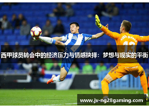 西甲球员转会中的经济压力与情感抉择：梦想与现实的平衡