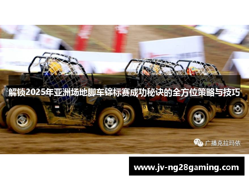 解锁2025年亚洲场地脚车锦标赛成功秘诀的全方位策略与技巧