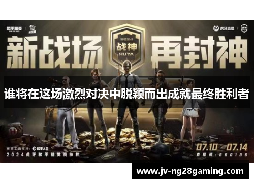 谁将在这场激烈对决中脱颖而出成就最终胜利者 谁将在这场激烈对决中脱颖而出成就最终胜利者