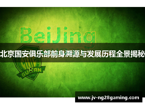 北京国安俱乐部前身溯源与发展历程全景揭秘 北京国安俱乐部前身溯源与发展历程全景揭秘