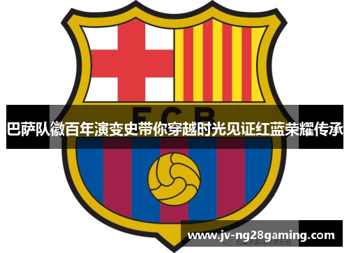 巴萨队徽百年演变史带你穿越时光见证红蓝荣耀传承 巴萨队徽百年演变史带你穿越时光见证红蓝荣耀传承