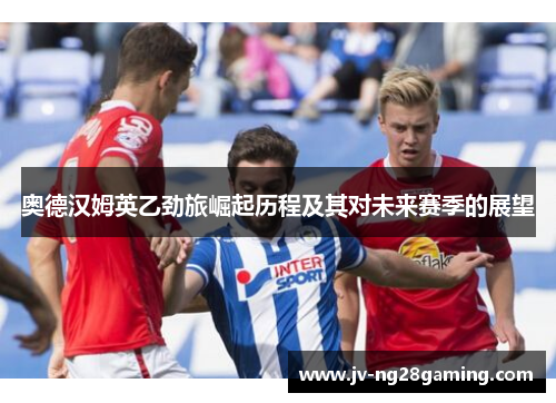 奥德汉姆英乙劲旅崛起历程及其对未来赛季的展望 奥德汉姆英乙劲旅崛起历程及其对未来赛季的展望