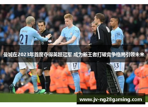曼城在2023年首度夺得英超冠军 成为新王者打破竞争格局引领未来