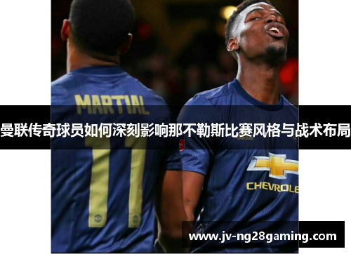 曼联传奇球员如何深刻影响那不勒斯比赛风格与战术布局