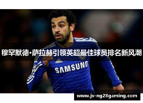 穆罕默德·萨拉赫引领英超最佳球员排名新风潮
