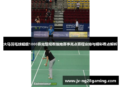 大马羽毛球超级1000赛完整观看指南赛事亮点赛程安排与精彩看点解析