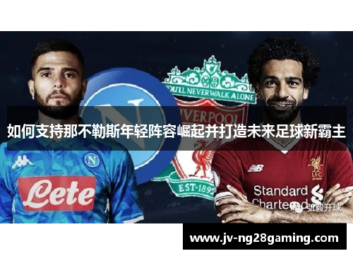 如何支持那不勒斯年轻阵容崛起并打造未来足球新霸主