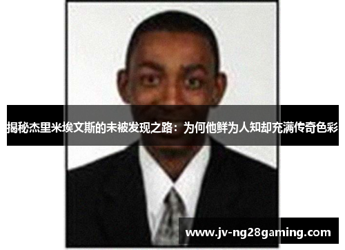 揭秘杰里米埃文斯的未被发现之路：为何他鲜为人知却充满传奇色彩