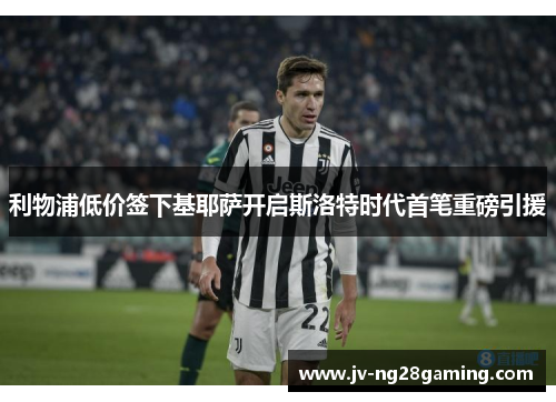 利物浦低价签下基耶萨开启斯洛特时代首笔重磅引援