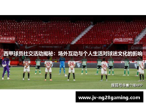 西甲球员社交活动揭秘：场外互动与个人生活对球迷文化的影响