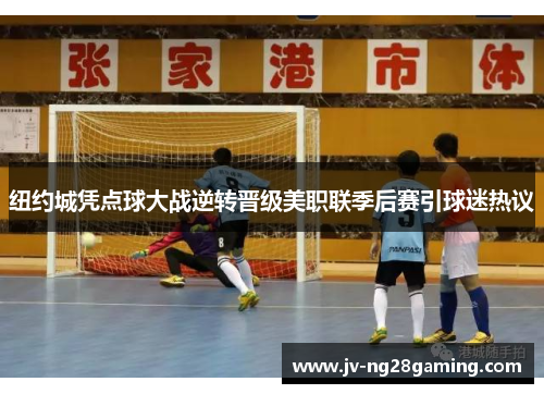 纽约城凭点球大战逆转晋级美职联季后赛引球迷热议 纽约城凭点球大战逆转晋级美职联季后赛引球迷热议